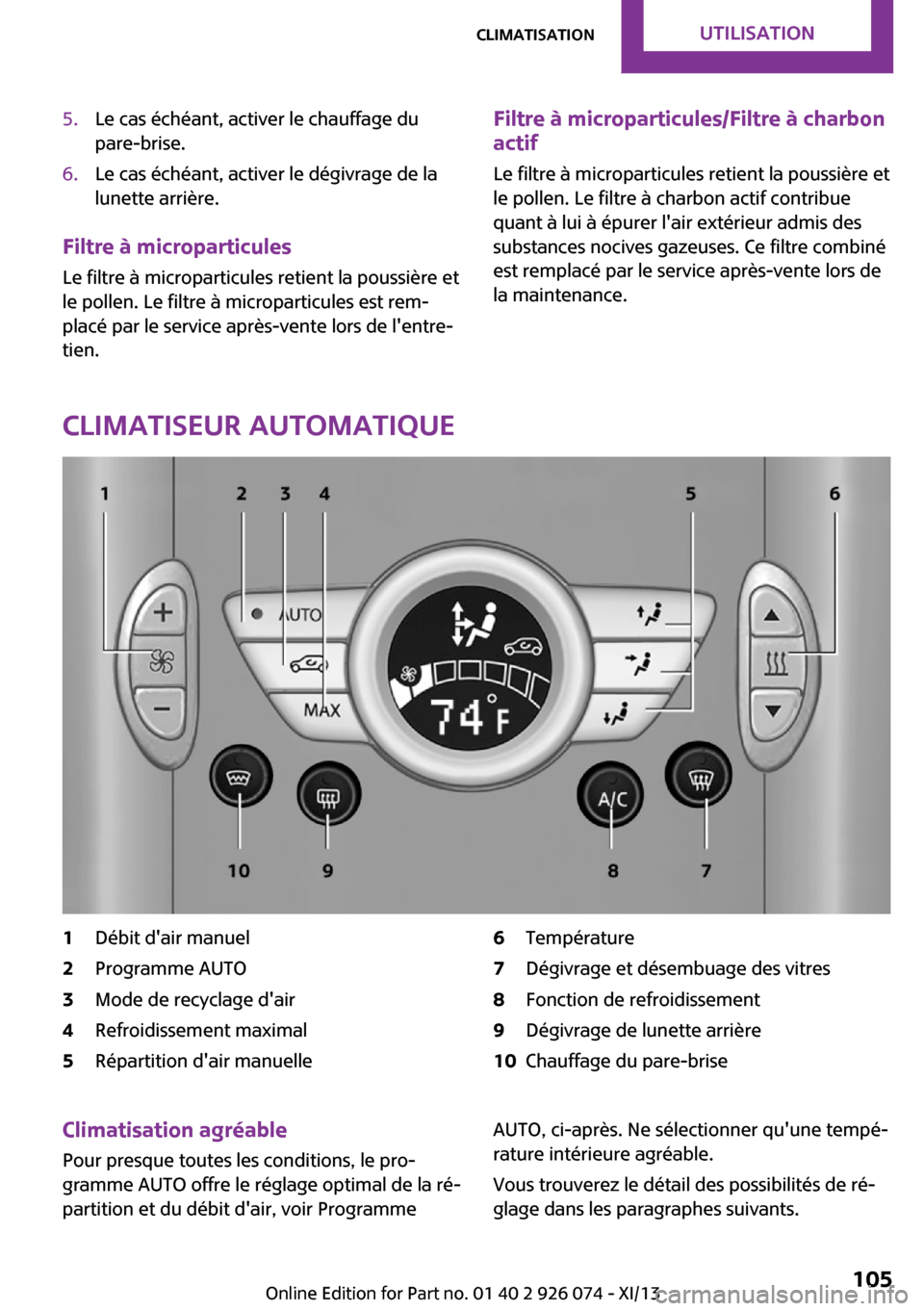 MINI Countryman 2013  Manuel du propriétaire (in French) 5.Le cas échéant, activer le chauffage du
pare-brise.6.Le cas échéant, activer le dégivrage de la
lunette arrière.
Filtre à microparticules
Le filtre à microparticules retient la poussière et