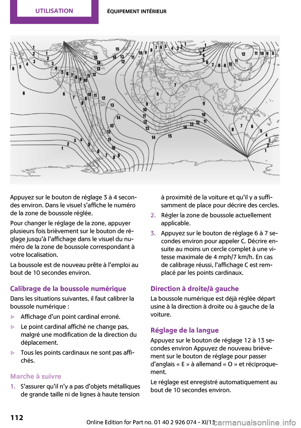 MINI Countryman 2013  Manuel du propriétaire (in French) Appuyez sur le bouton de réglage 3 à 4 secon‐
des environ. Dans le visuel saffiche le numéro
de la zone de boussole réglée.
Pour changer le réglage de la zone, appuyer
plusieurs fois brièvem