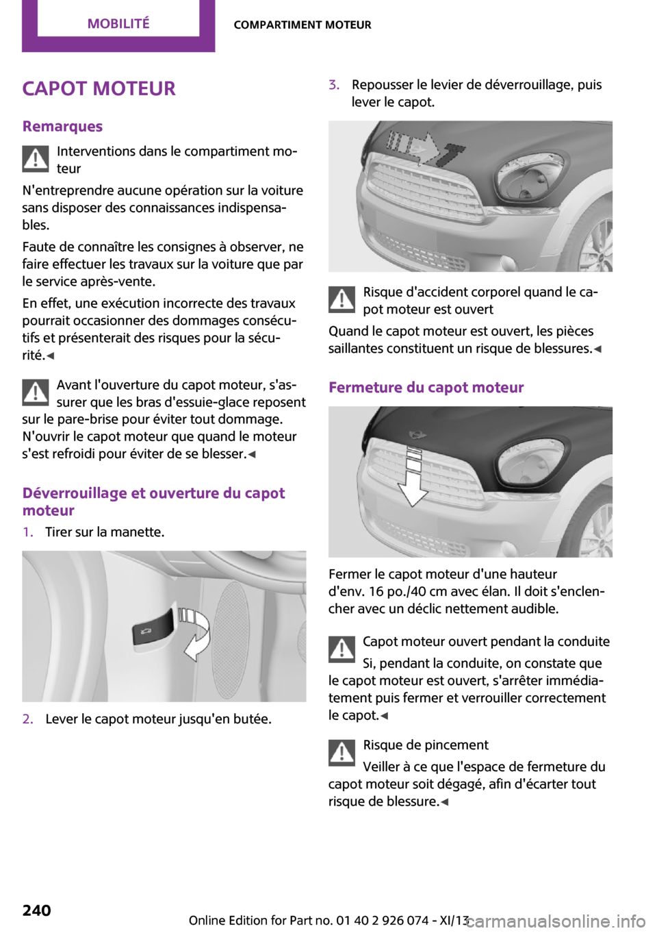 MINI Countryman 2013  Manuel du propriétaire (in French) Capot moteur
Remarques Interventions dans le compartiment mo‐teur
Nentreprendre aucune opération sur la voiture
sans disposer des connaissances indispensa‐
bles.
Faute de connaître les consigne