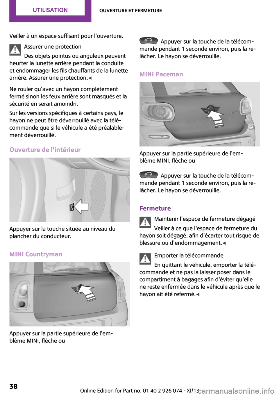 MINI Countryman 2013 Manuel du propriétaire (in French) Veiller à un espace suffisant pour louverture.Assurer une protection
Des objets pointus ou anguleux peuvent
heurter la lunette arrière pendant la conduite
et endommager les fils chauffants de la lu MINI Countryman 2013 Manuel du propriétaire (in French) Veiller à un espace suffisant pour louverture.Assurer une protection
Des objets pointus ou anguleux peuvent
heurter la lunette arrière pendant la conduite
et endommager les fils chauffants de la lu