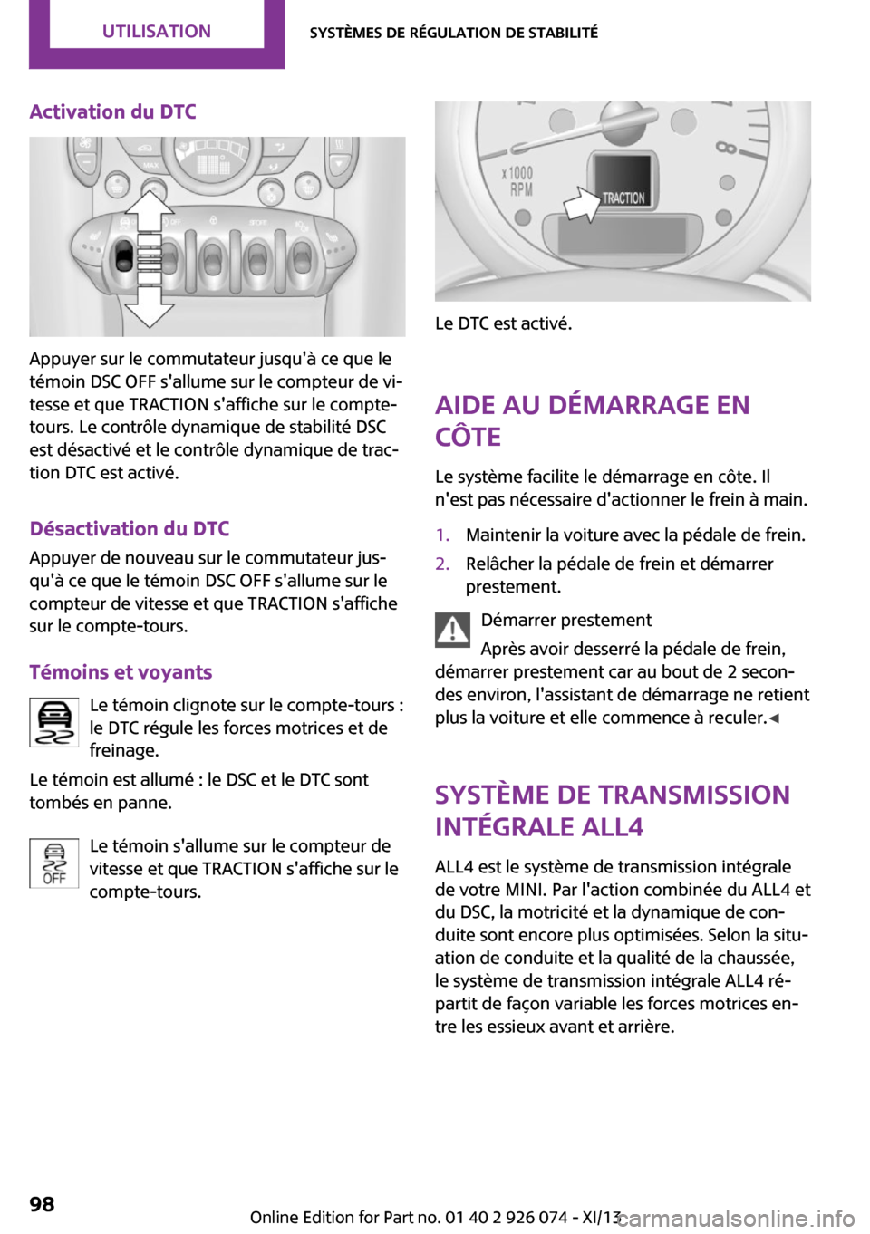 MINI Countryman 2013 Manuel du propriétaire (in French) Activation du DTC
Appuyer sur le commutateur jusquà ce que le
témoin DSC OFF sallume sur le compteur de vi‐
tesse et que TRACTION saffiche sur le compte-
tours. Le contrôle dynamique de stabil MINI Countryman 2013 Manuel du propriétaire (in French) Activation du DTC
Appuyer sur le commutateur jusquà ce que le
témoin DSC OFF sallume sur le compteur de vi‐
tesse et que TRACTION saffiche sur le compte-
tours. Le contrôle dynamique de stabil