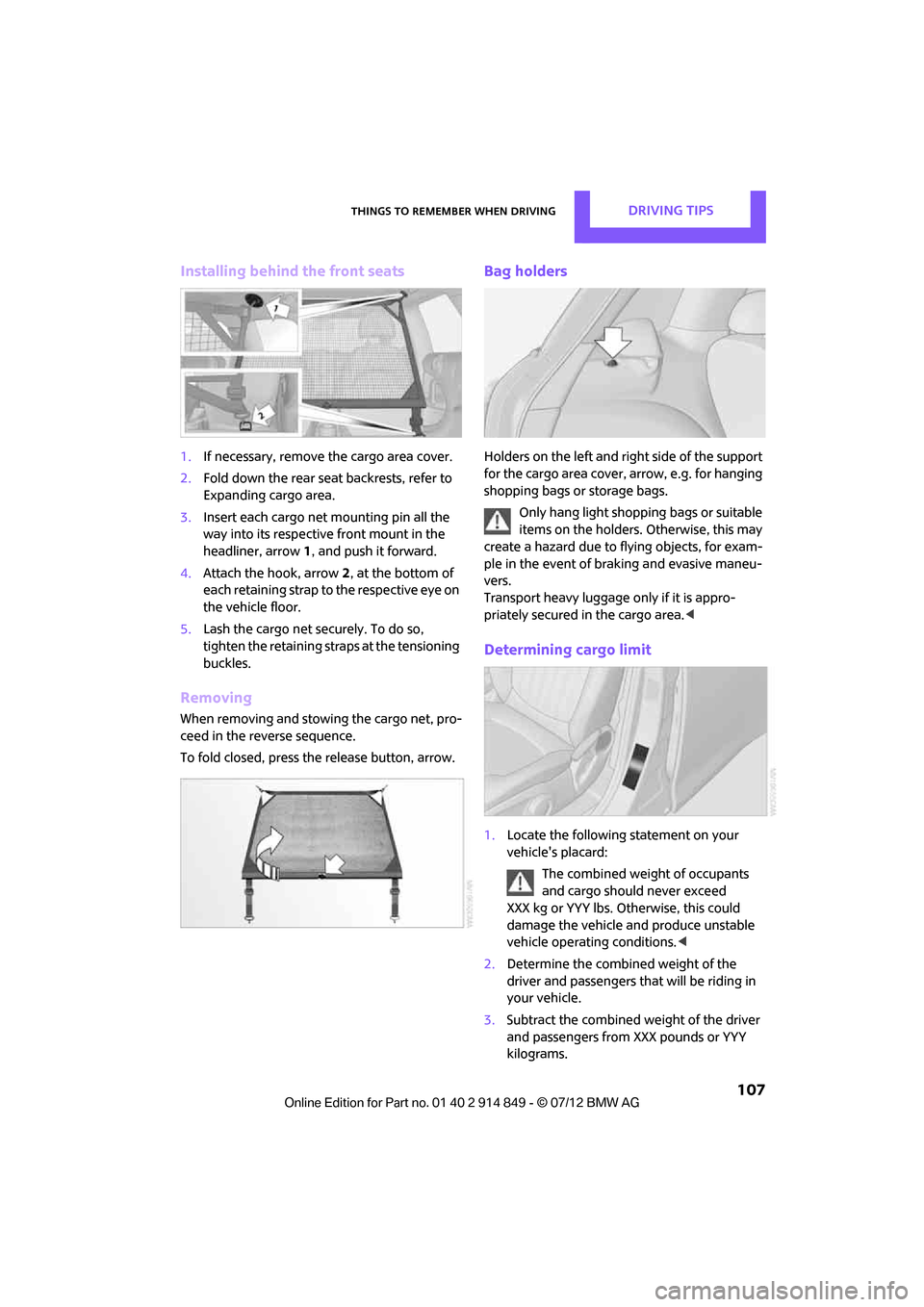 MINI Countryman 2012  Owners Manual (Mini Connected) Things to remember when drivingDRIVING TIPS
 107
Installing behind the front seats
1.If necessary, remove the cargo area cover.
2. Fold down the rear seat backrests, refer to 
Expanding cargo area.
3.