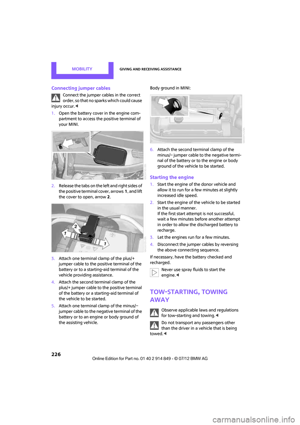 MINI Countryman 2012  Owners Manual (Mini Connected) MOBILITYGiving and receiving assistance
226
Connecting jumper cables
Connect the jumper cables in the correct 
order, so that no sparks which could cause 
injury occur.<
1. Open the battery cover in t