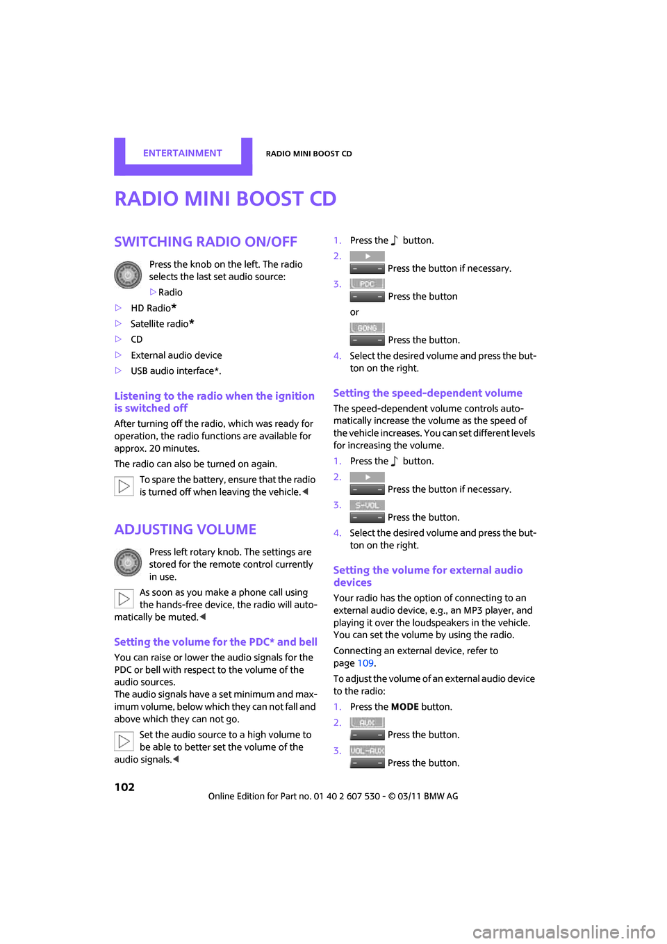 MINI Countryman 2011  Owners Manual EntertainmentRadio MINI Boost CD
102
Radio MINI Boost CD
switching Radio on/off
Press the knob on the left. The radio 
selects the last set audio source:
>Radio
> HD Radio
*
>Satellite radio*
>CD
> Ex