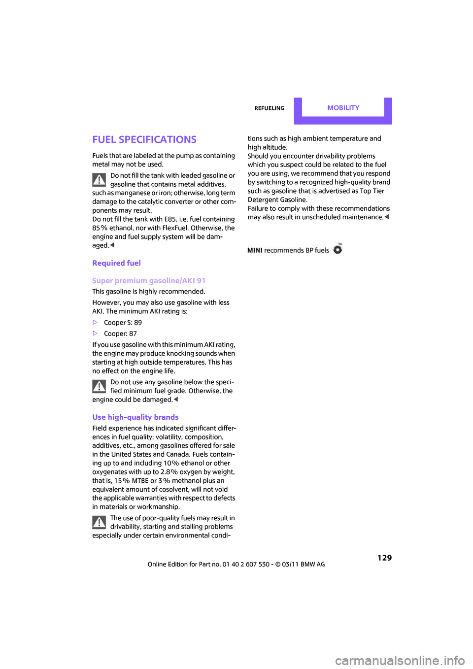 MINI Countryman 2011  Owners Manual RefuelingMobility
 129
Fuel specifications
Fuels that are labeled at the pump as containing 
metal may not be used.
Do not fill the tank with leaded gasoline or 
gasoline that contains metal additives