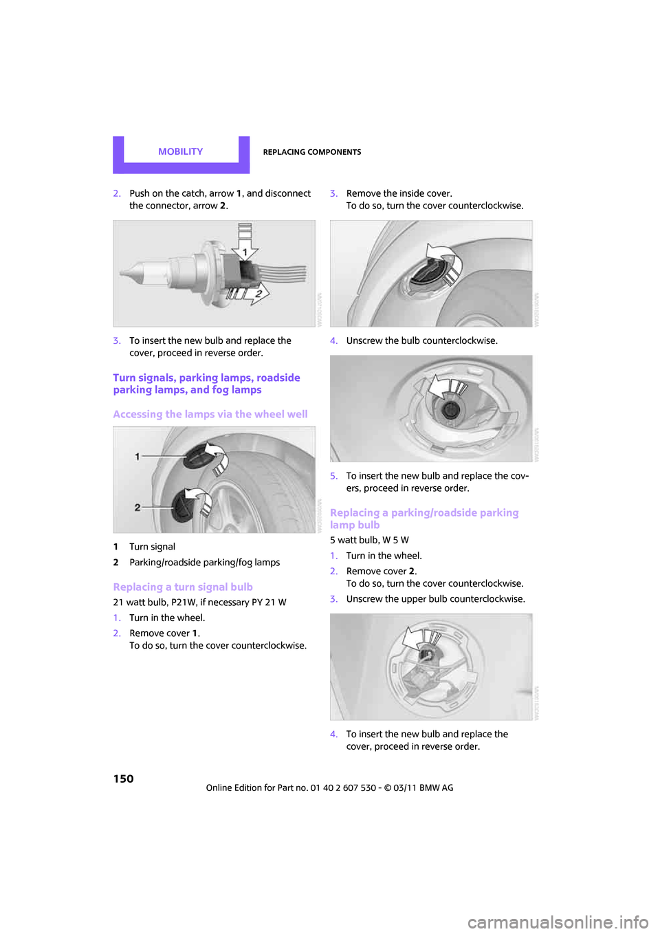 MINI Countryman 2011 Owners Manual MobilityReplacing components
150
2.Push on the catch, arrow 1, and disconnect
the connector, arrow 2.
3. To insert the new bulb and replace the
cover, proceed in reverse order.
Turn signals, parkin MINI Countryman 2011 Owners Manual MobilityReplacing components
150
2.Push on the catch, arrow 1, and disconnect
the connector, arrow 2.
3. To insert the new bulb and replace the
cover, proceed in reverse order.
Turn signals, parkin