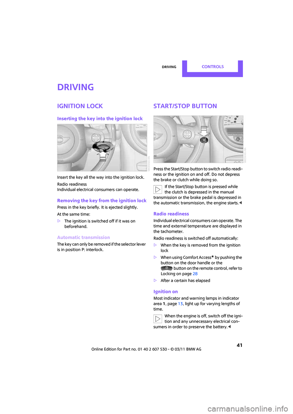 MINI Countryman 2011  Owners Manual DrivingControls
 41
Driving
Ignition lock
Inserting the key into the ignition lock
Insert the key all the way into the ignition lock.
Radio readiness
Individual electrical consumers can operate.
Remov