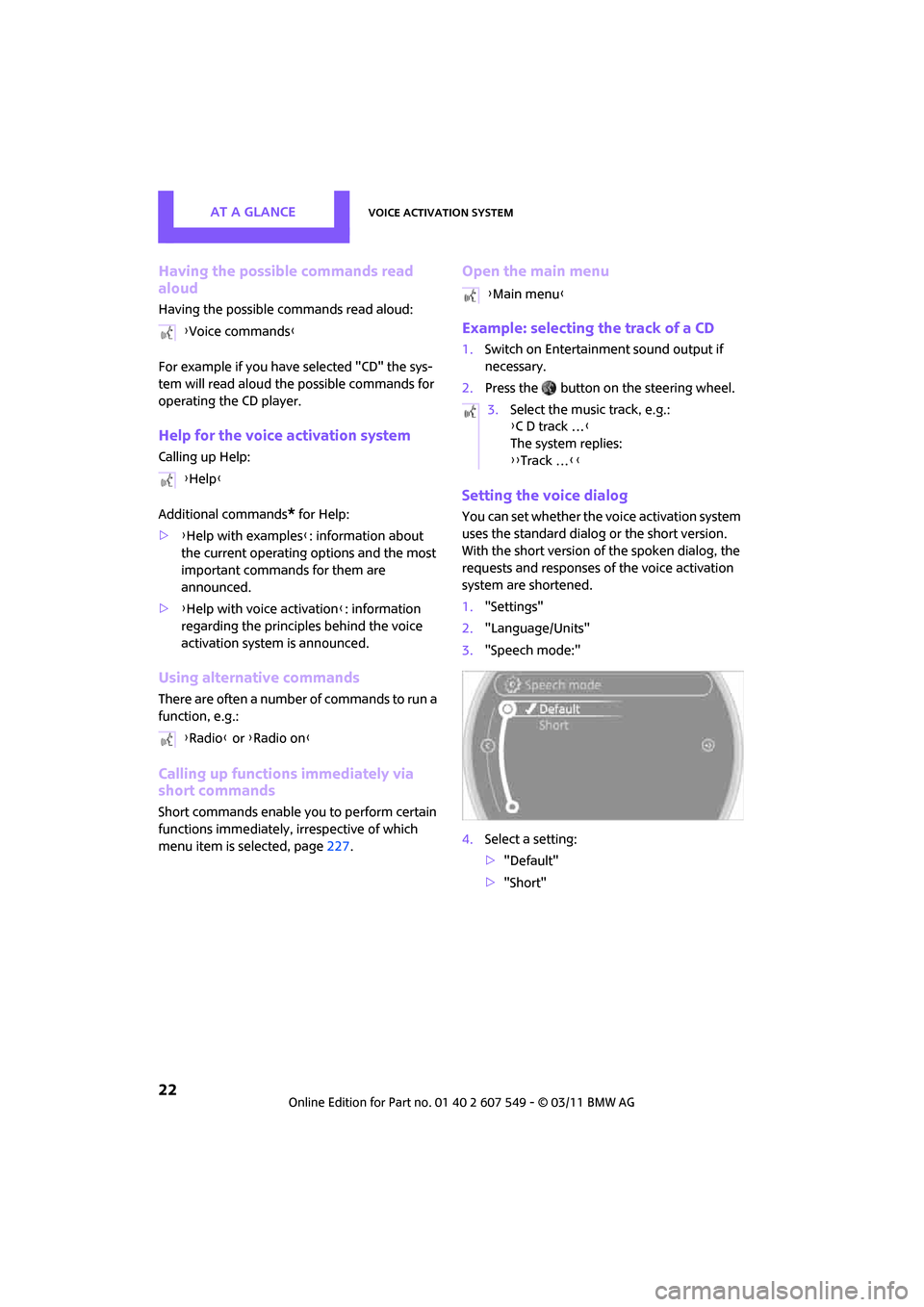 MINI Countryman 2011 Owners Manual (Mini Connected) AT A GLANCEVoice activation system
22
Having the possible commands read
aloud
Having the possible commands read aloud:
For example if you have selected "CD" the sys-
tem will read aloud the possible MINI Countryman 2011 Owners Manual (Mini Connected) AT A GLANCEVoice activation system
22
Having the possible commands read
aloud
Having the possible commands read aloud:
For example if you have selected "CD" the sys-
tem will read aloud the possible