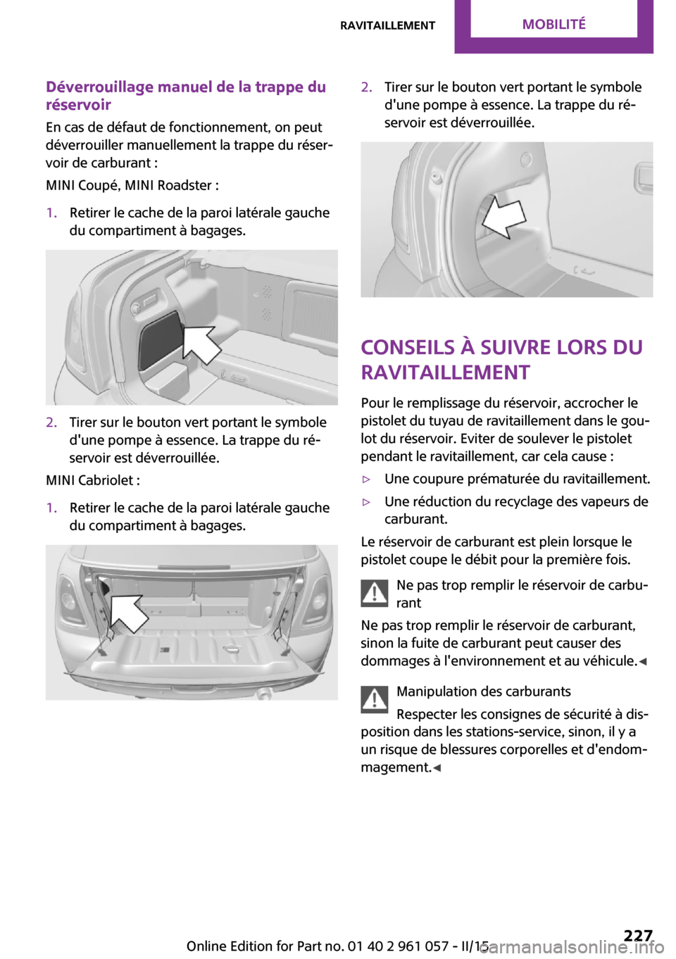 MINI Coupe 2015 Manuel du propriétaire (in French) Déverrouillage manuel de la trappe du
réservoir
En cas de défaut de fonctionnement, on peut
déverrouiller manuellement la trappe du réser‐
voir de carburant :
MINI Coupé, MINI Roadster :1.Reti MINI Coupe 2015 Manuel du propriétaire (in French) Déverrouillage manuel de la trappe du
réservoir
En cas de défaut de fonctionnement, on peut
déverrouiller manuellement la trappe du réser‐
voir de carburant :
MINI Coupé, MINI Roadster :1.Reti