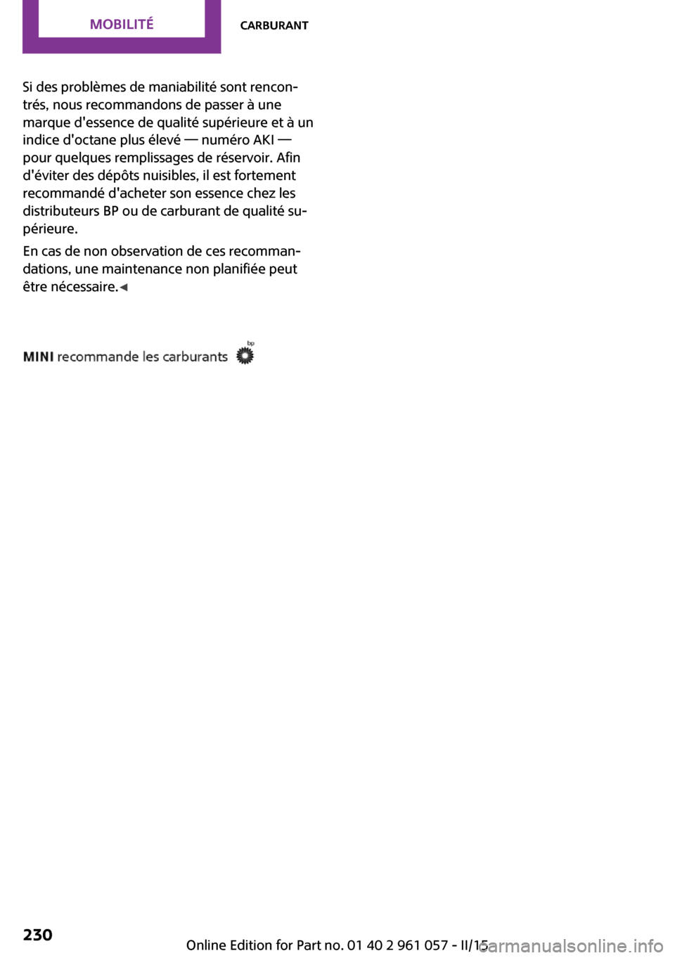 MINI Coupe 2015 Manuel du propriétaire (in French) Si des problèmes de maniabilité sont rencon‐
trés, nous recommandons de passer à une
marque dessence de qualité supérieure et à un
indice doctane plus élevé — numéro AKI —
pour quelq MINI Coupe 2015 Manuel du propriétaire (in French) Si des problèmes de maniabilité sont rencon‐
trés, nous recommandons de passer à une
marque dessence de qualité supérieure et à un
indice doctane plus élevé — numéro AKI —
pour quelq