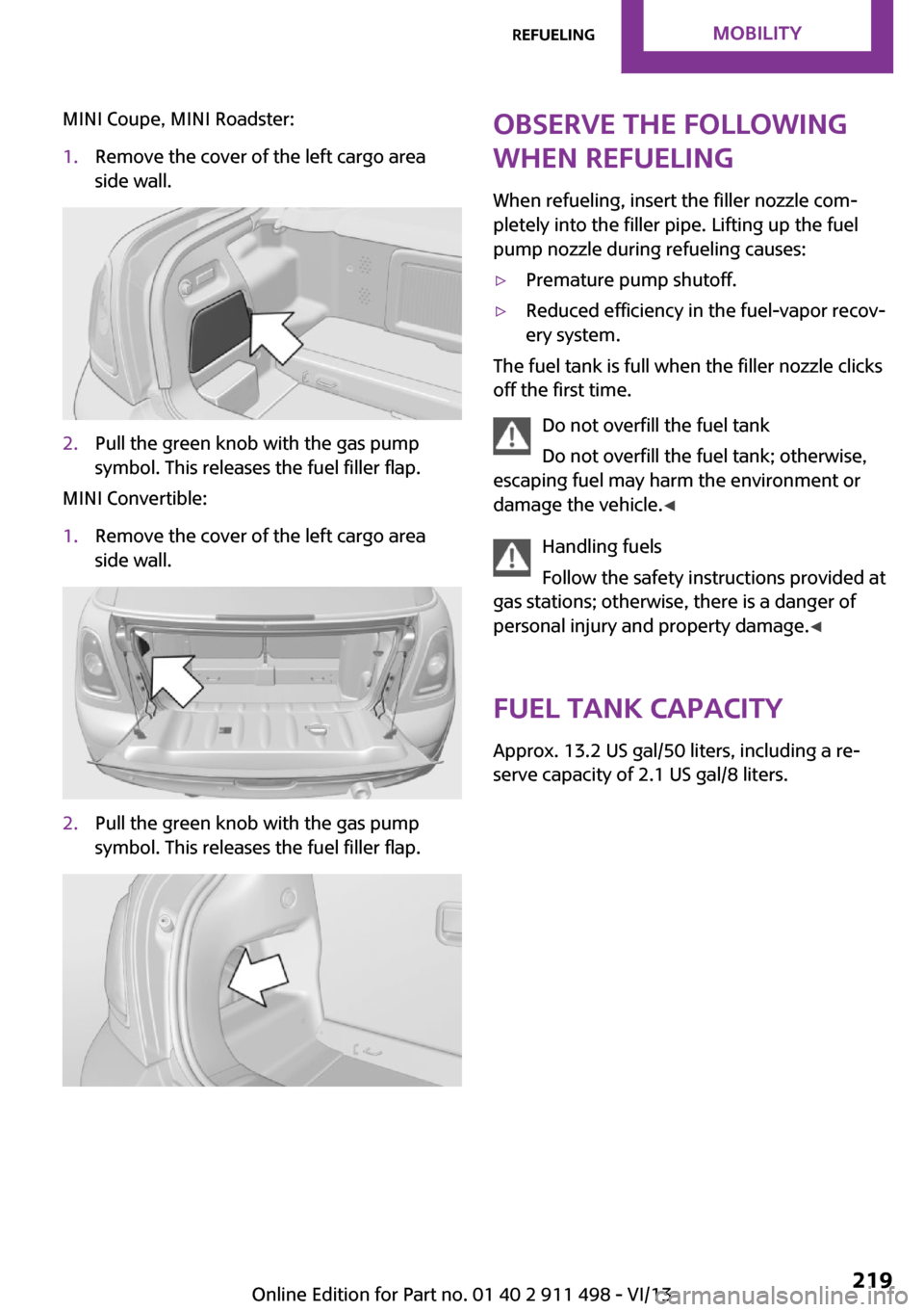 MINI Coupe 2014 Owners Manual (Mini Connected) MINI Coupe, MINI Roadster:1.Remove the cover of the left cargo area
side wall.2.Pull the green knob with the gas pump
symbol. This releases the fuel filler flap.
MINI Convertible:
1.Remove the cover o MINI Coupe 2014 Owners Manual (Mini Connected) MINI Coupe, MINI Roadster:1.Remove the cover of the left cargo area
side wall.2.Pull the green knob with the gas pump
symbol. This releases the fuel filler flap.
MINI Convertible:
1.Remove the cover o