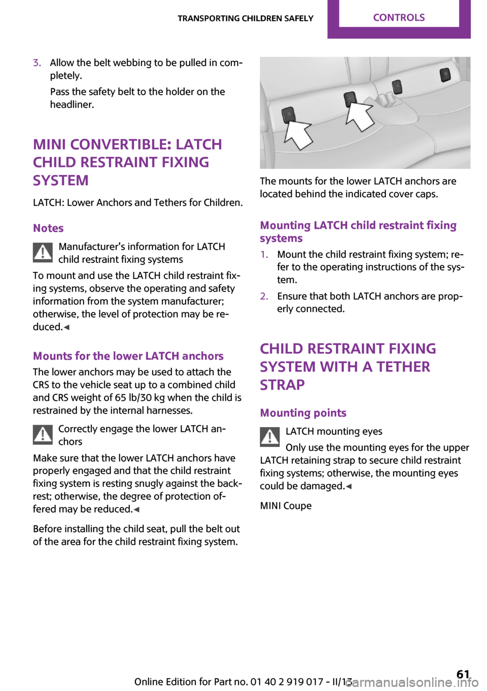 MINI Coupe 2013  Owners Manual 3.Allow the belt webbing to be pulled in com‐
pletely.
Pass the safety belt to the holder on the
headliner.
MINI Convertible: LATCH
child restraint fixing
system
LATCH: Lower Anchors and Tethers for