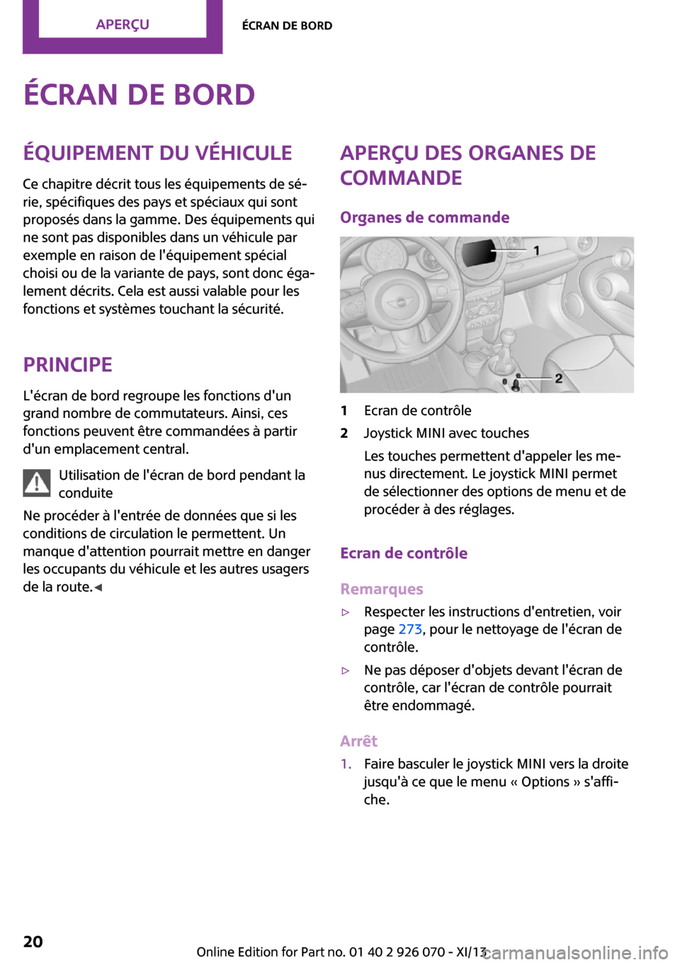 MINI Coupe 2013  Manuel du propriétaire (in French) Écran de bordÉquipement du véhicule
Ce chapitre décrit tous les équipements de sé‐
rie, spécifiques des pays et spéciaux qui sont
proposés dans la gamme. Des équipements qui
ne sont pas di