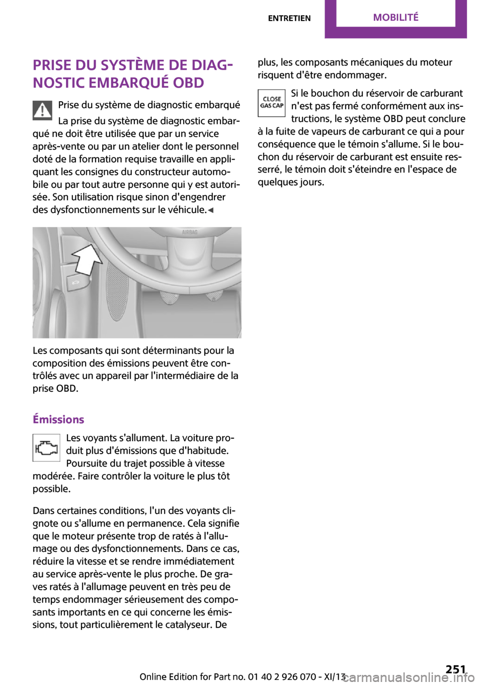 MINI Coupe 2013 Manuel du propriétaire (in French) Prise du système de diag‐
nostic embarqué OBD
Prise du système de diagnostic embarqué
La prise du système de diagnostic embar‐
qué ne doit être utilisée que par un service
après-vente ou MINI Coupe 2013 Manuel du propriétaire (in French) Prise du système de diag‐
nostic embarqué OBD
Prise du système de diagnostic embarqué
La prise du système de diagnostic embar‐
qué ne doit être utilisée que par un service
après-vente ou