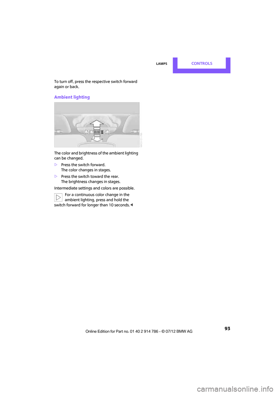 MINI Coupe 2012 Owners Guide LampsCONTROLS
 93
To turn off, press the respective switch forward 
again or back.
Ambient lighting
The color and brightness of the ambient lighting 
can be changed.
>Press the switch forward.
The col