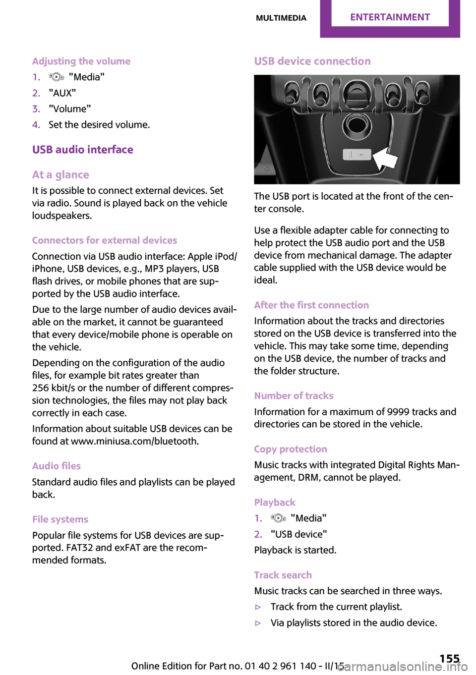 MINI Hardtop 2 Door 2015  Owners Manual Adjusting the volume1.  "Media"2."AUX"3."Volume"4.Set the desired volume.
USB audio interface
At a glance
It is possible to connect external devices. Set
via radio. Sound is played back on the vehicle