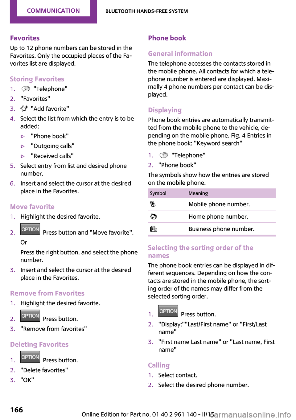 MINI Hardtop 2 Door 2015 Manual PDF Favorites
Up to 12 phone numbers can be stored in the
Favorites. Only the occupied places of the Fa‐
vorites list are displayed.
Storing Favorites1. "Telephone"2."Favorites"3. "Add favorite"4.Sele MINI Hardtop 2 Door 2015 Manual PDF Favorites
Up to 12 phone numbers can be stored in the
Favorites. Only the occupied places of the Fa‐
vorites list are displayed.
Storing Favorites1. "Telephone"2."Favorites"3. "Add favorite"4.Sele