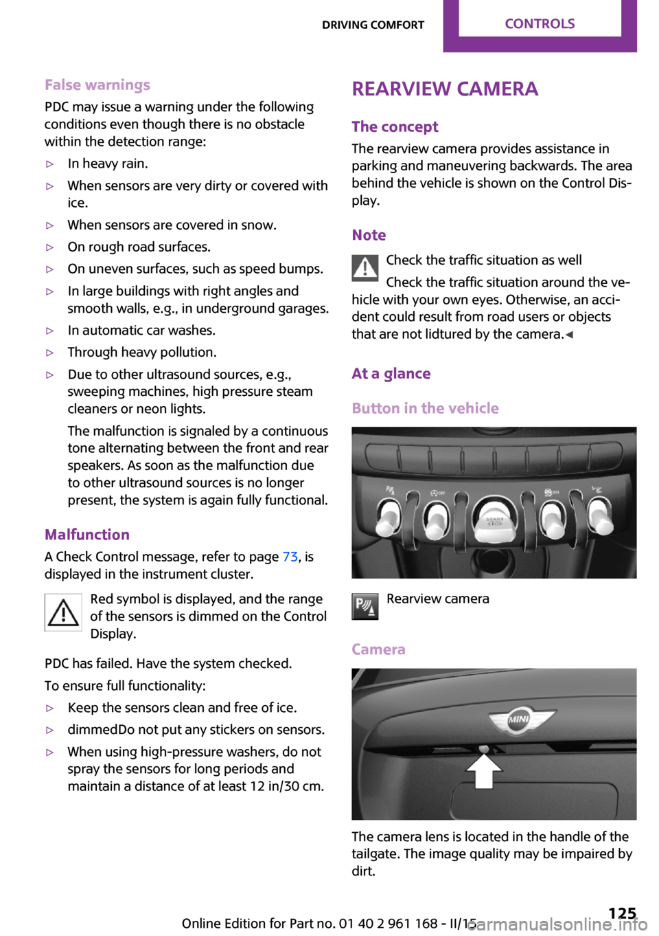 MINI Hardtop 2 Door 2015  Owners Manual (Mini Connected) False warnings
PDC may issue a warning under the following
conditions even though there is no obstacle
within the detection range:▷In heavy rain.▷When sensors are very dirty or covered with
ice.