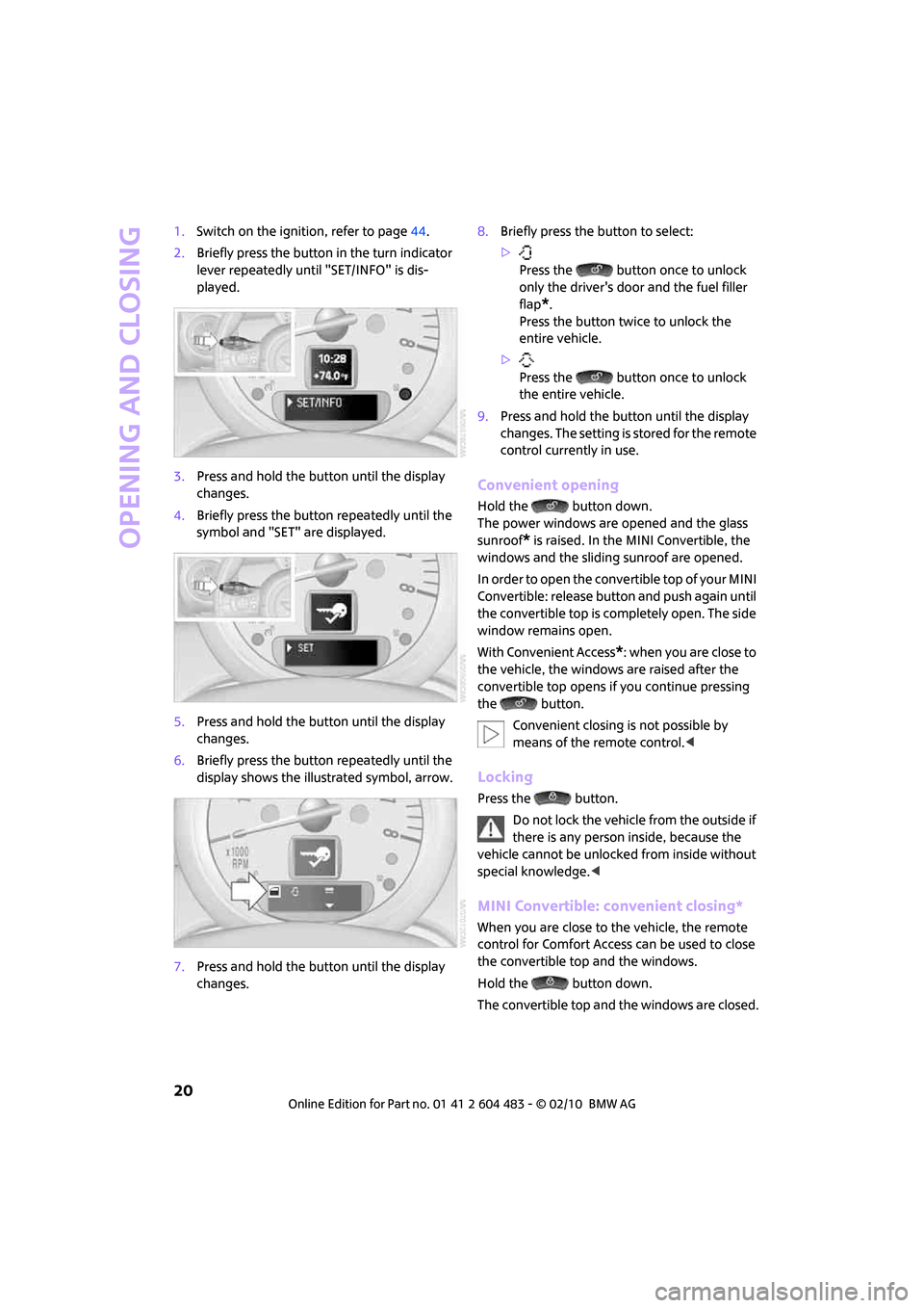 MINI Hardtop 2 Door 2010 Owners Guide Opening and closing
20
1.Switch on the ignition, refer to page44.
2.Briefly press the button in the turn indicator 
lever repeatedly until "SET/INFO" is dis-
played.
3.Press and hold the button until 