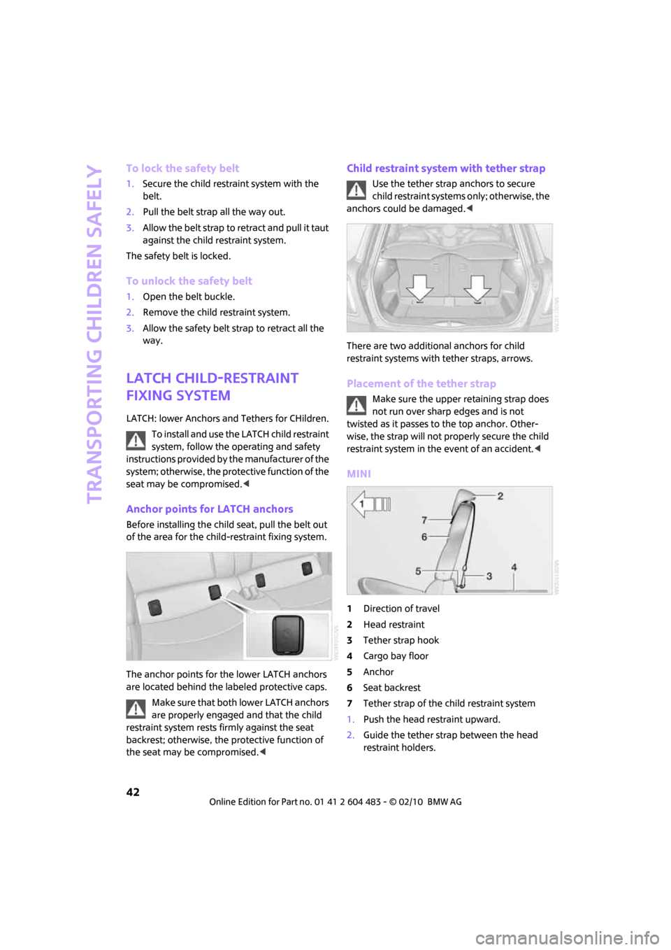 MINI Hardtop 2 Door 2010 Service Manual Transporting children safely
42
To lock the safety belt
1.Secure the child restraint system with the 
belt.
2.Pull the belt strap all the way out.
3.Allow the belt strap to retract and pull it taut 
a