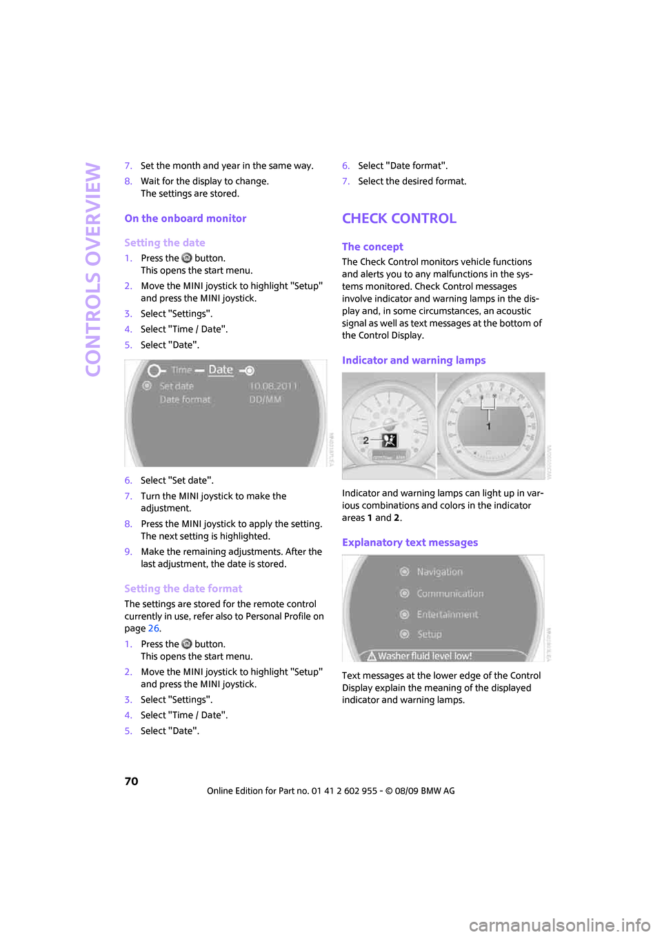 MINI Hardtop 2 Door 2010 (Mini Connected) User Guide Controls overview
70
7.Set the month and year in the same way.
8.Wait for the display to change.
The settings are stored.
On the onboard monitor
Setting the date
1.Press the button.
This opens the s MINI Hardtop 2 Door 2010 (Mini Connected) User Guide Controls overview
70
7.Set the month and year in the same way.
8.Wait for the display to change.
The settings are stored.
On the onboard monitor
Setting the date
1.Press the button.
This opens the s