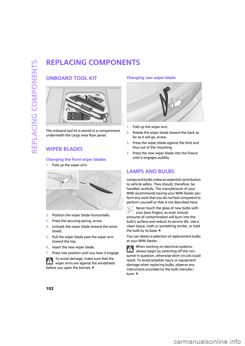 MINI Hardtop 2 Door 2007  Owners Manual Replacing components
102
Replacing components
Onboard tool kit
The onboard tool kit is stored in a compartment 
underneath the cargo area floor panel.
Wiper blades
Changing the front wiper blades
1.Fo