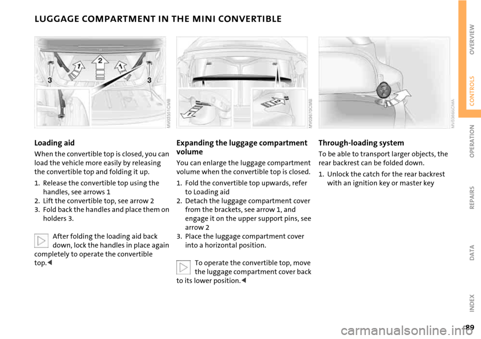 MINI Hardtop 2 Door 2006 Owners Manual 89
OVERVIEW REPAIRS OPERATIONCONTROLS DATA INDEX
LUGGAGE COMPARTMENT IN THE MINI CONVERTIBLE
Loading aid
When the convertible top is closed, you can
load the vehicle more easily by releasing
the con MINI Hardtop 2 Door 2006 Owners Manual 89
OVERVIEW REPAIRS OPERATIONCONTROLS DATA INDEX
LUGGAGE COMPARTMENT IN THE MINI CONVERTIBLE
Loading aid
When the convertible top is closed, you can
load the vehicle more easily by releasing
the con