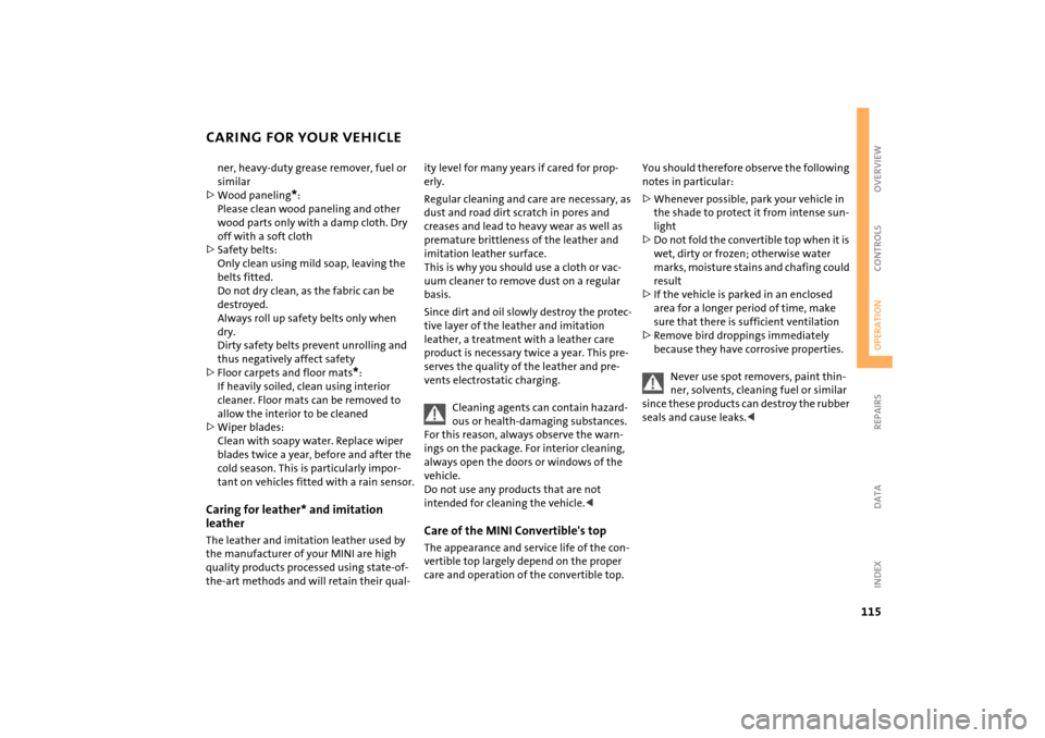 MINI Hardtop 2 Door 2005  Owners Manual 115
OVERVIEW REPAIRSOPERATIONCONTROLS DATA INDEX
CARING FOR YOUR VEHICLEner, heavy-duty grease remover, fuel or 
similar>Wood paneling
*: 
Please clean wood paneling and other 
wood parts only with a 