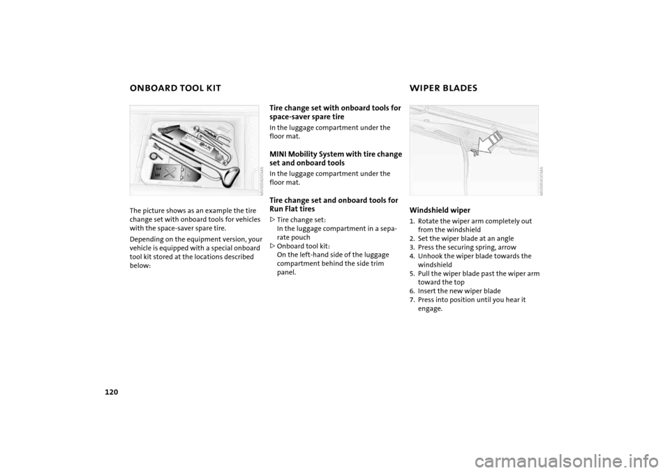 MINI Hardtop 2 Door 2005 Owners Manual 120
ONBOARD TOOL KIT
WIPER BLADES
The picture shows as an example the tire change set with onboard tools for vehicles
with the space-saver spare tire.Depending on the equipment version, your
vehicl MINI Hardtop 2 Door 2005 Owners Manual 120
ONBOARD TOOL KIT
WIPER BLADES
The picture shows as an example the tire change set with onboard tools for vehicles
with the space-saver spare tire.Depending on the equipment version, your
vehicl