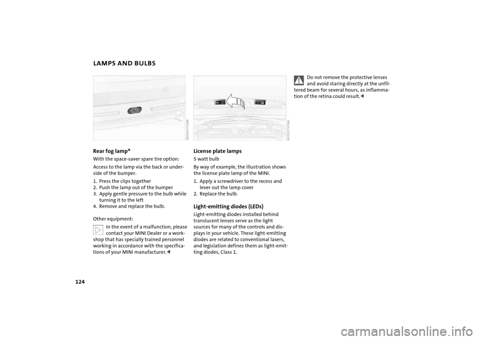 MINI Hardtop 2 Door 2005  Owners Manual 124
LAMPS AND BULBSRear fog lamp* With the space-saver spare tire option:Access to the lamp via the back or under
-
side of the bumper.1. Press the clips together2. Push the lamp out of the bumper3. A