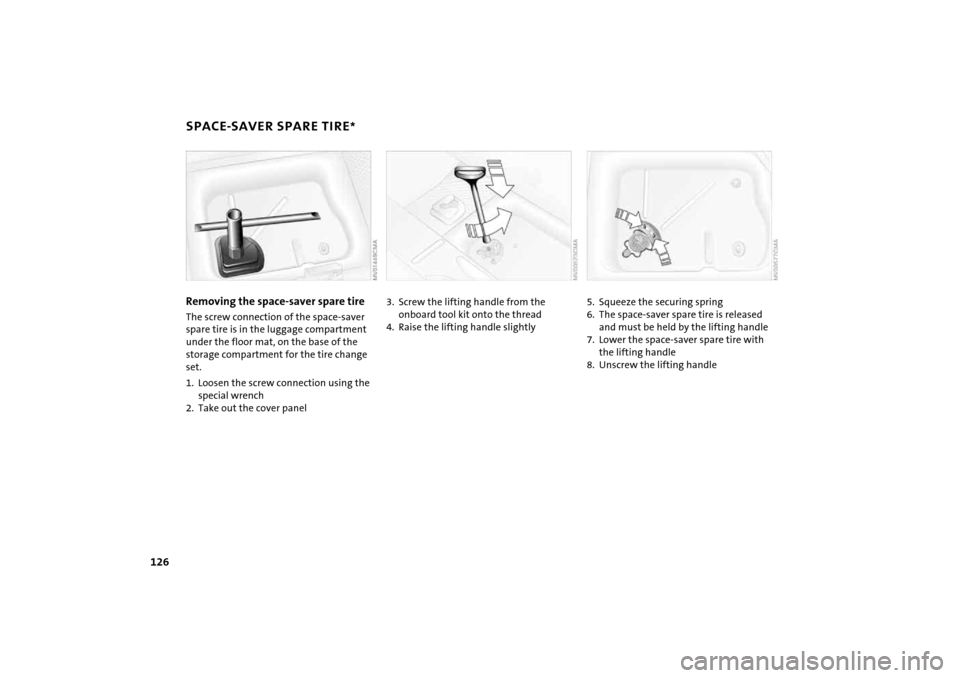 MINI Hardtop 2 Door 2005 User Guide 126
SPACE-SAVER SPARE TIRE
*
Removing the space-saver spare tireThe screw connection of the space-saver
spare tire is in the luggage compartment
under the floor mat, on the base of the
storage com MINI Hardtop 2 Door 2005 User Guide 126
SPACE-SAVER SPARE TIRE
*
Removing the space-saver spare tireThe screw connection of the space-saver
spare tire is in the luggage compartment
under the floor mat, on the base of the
storage com