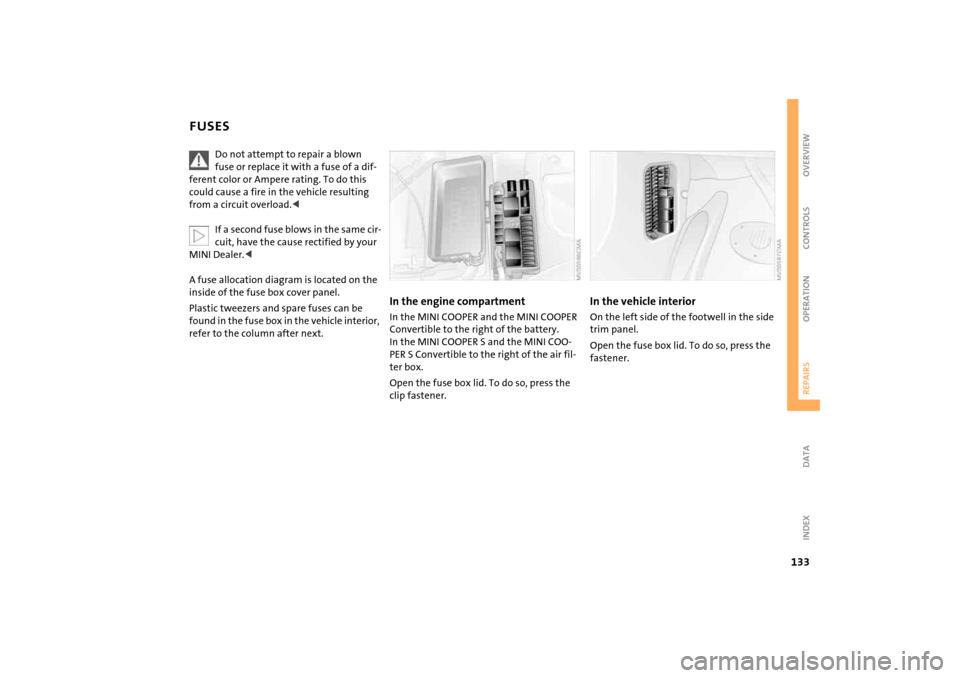 MINI Hardtop 2 Door 2005  Owners Manual 133
OVERVIEW REPAIRSOPERATION CONTROLS DATA INDEX
FUSES
Do not attempt to repair a blown fuse or replace it with a fuse of a dif
-
ferent color or Ampere rating. To do this 
could cause a fire in the 