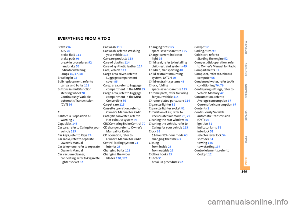 MINI Hardtop 2 Door 2005  Owners Manual EVERYTHING FROM A TO Z
149
OVERVIEW REPAIRS OPERATION CONTROLS DATA INDEX
Brakes
 96 
ABS
 70 
brake fluid
 111
 
brake pads
 96 
break-in procedures
 92 
handbrake
 53 
indicator/warning 
lamps
 16, 