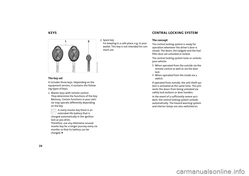 MINI Hardtop 2 Door 2005 Owners Guide 24
KEYS
CENTRAL LOCKING SYSTEM
The key set It includes three keys. Depending on the 
equipment version, it contains the follow
-
ing types of keys:1 Master keys with remote control. 
 
They determine 