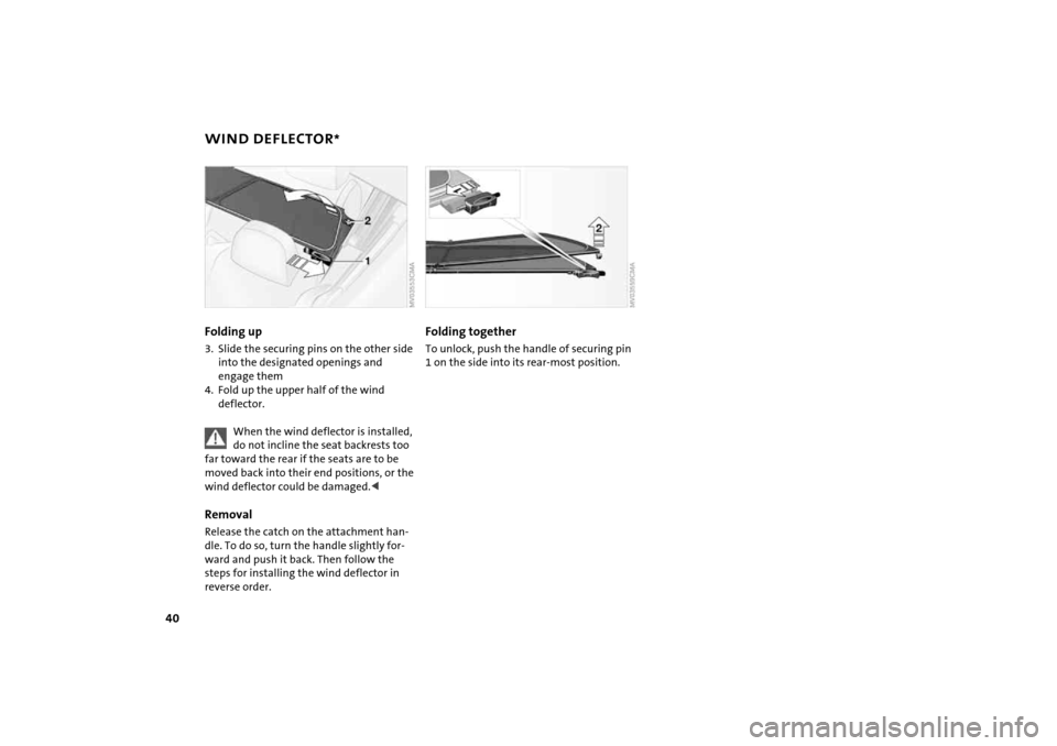 MINI Hardtop 2 Door 2005 Service Manual 40
WIND DEFLECTOR
*
Folding up3. Slide the securing pins on the other side 
into the designated openings and 
engage them4. Fold up the upper half of the wind 
deflector.
When the wind deflector is in