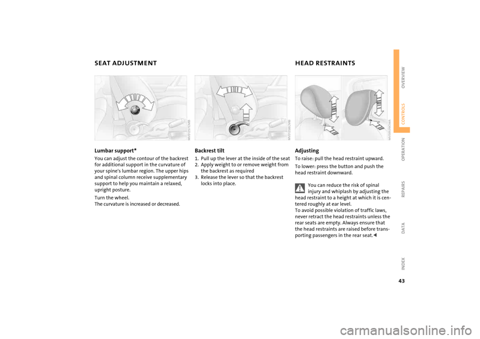 MINI Hardtop 2 Door 2005 Service Manual 43
OVERVIEW REPAIRS OPERATIONCONTROLS DATA INDEX
SEAT ADJUSTMENT
HEAD RESTRAINTS 
Lumbar support* You can adjust the contour of the backrest 
for additional support in the curvature of 
your spines l