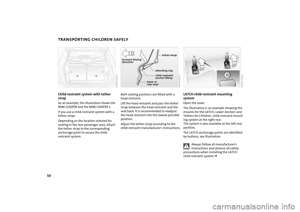 MINI Hardtop 2 Door 2005  Owners Manual 50
TRANSPORTING CHILDREN SAFELYChild-restraint system with tether strapAs an example, the illustration shows the 
MINI COOPER and the MINI COOPER S.If you use a child-restraint system with a 
tether s