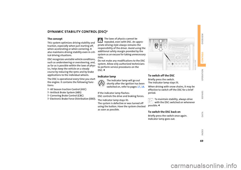 MINI Hardtop 2 Door 2005  Owners Manual 69
OVERVIEW REPAIRS OPERATIONCONTROLS DATA INDEX
DYNAMIC STABILITY CONTROL (DSC)
* 
The conceptThis system optimizes driving stability and 
traction, especially when just starting off, 
when accelerat