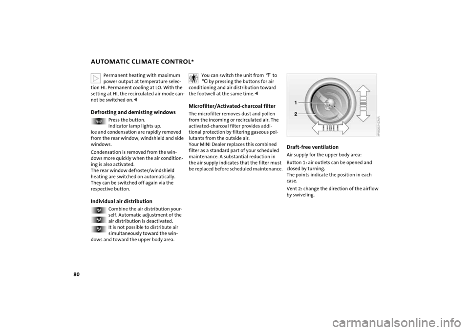 MINI Hardtop 2 Door 2005  Owners Manual 80
AUTOMATIC CLIMATE CONTROL
* 
Permanent heating with maximum power output at temperature selec
-
tion HI. Permanent cooling at LO. With the 
setting at HI, the recirculated air mode can
-
not be swi