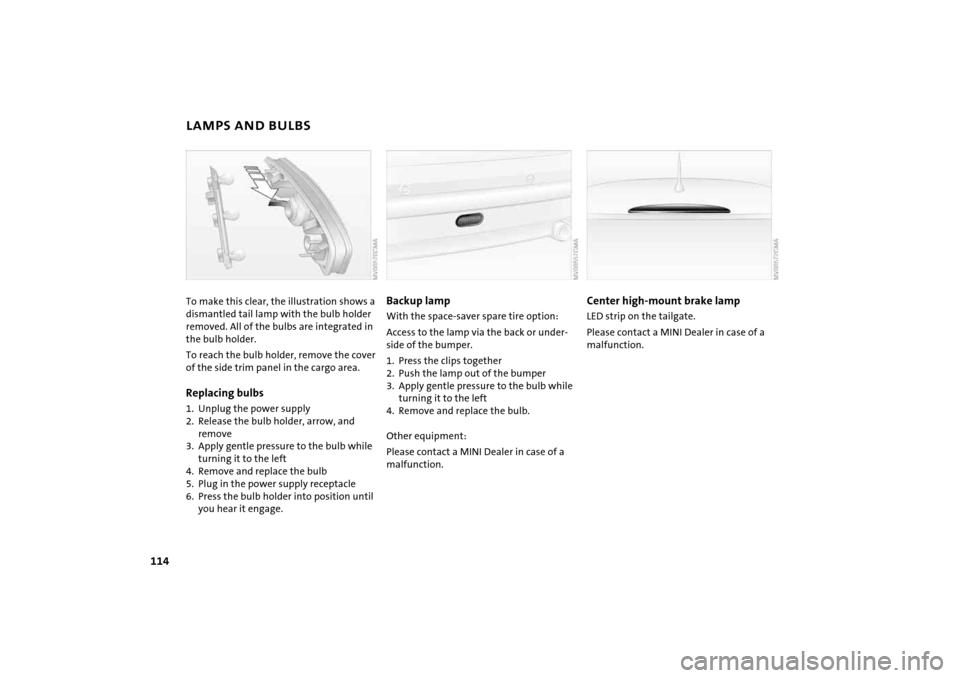 MINI Hardtop 2 Door 2004  Owners Manual 114
LAMPS AND BULBSTo make this clear, the illustration shows a 
dismantled tail lamp with the bulb holder 
removed. All of the bulbs are integrated in 
the bulb holder.
To reach the bulb holder, remo