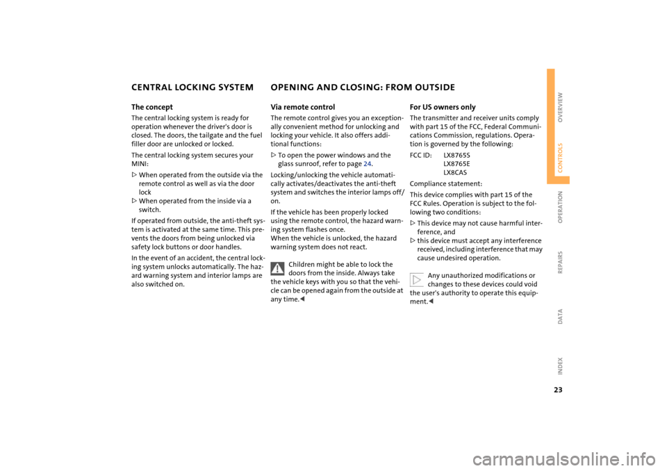 MINI Hardtop 2 Door 2004 Owners Guide 23
OVERVIEW REPAIRS OPERATIONCONTROLS DATA INDEX
CENTRAL LOCKING SYSTEM OPENING AND CLOSING: FROM OUTSIDEThe conceptThe central locking system is ready for 
operation whenever the drivers door is 
cl