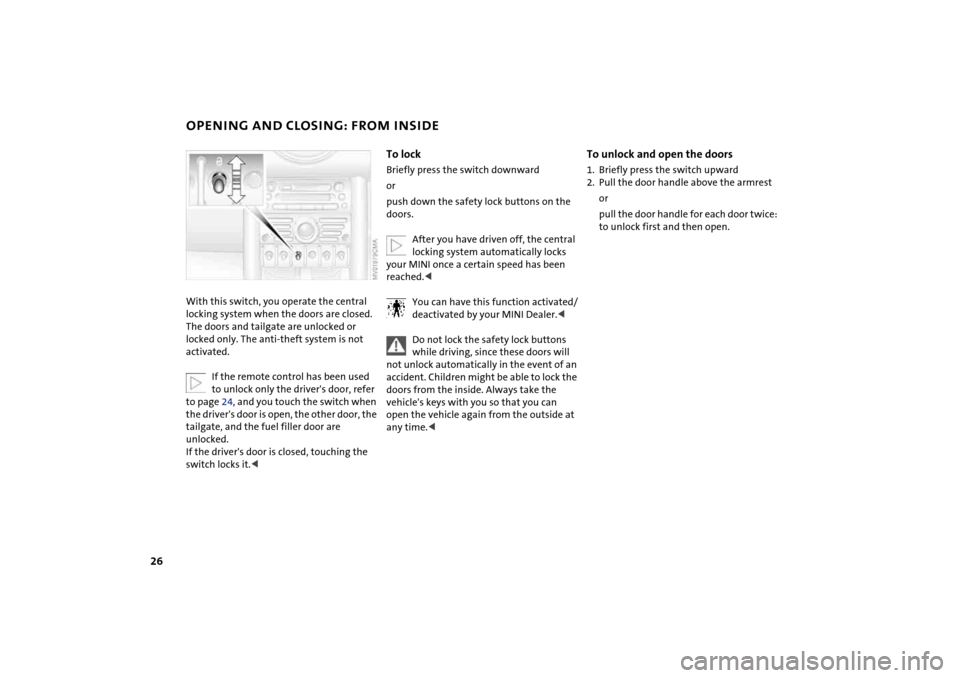 MINI Hardtop 2 Door 2004 Owners Guide 26
OPENING AND CLOSING: FROM INSIDEWith this switch, you operate the central 
locking system when the doors are closed. 
The doors and tailgate are unlocked or 
locked only. The anti-theft system is n