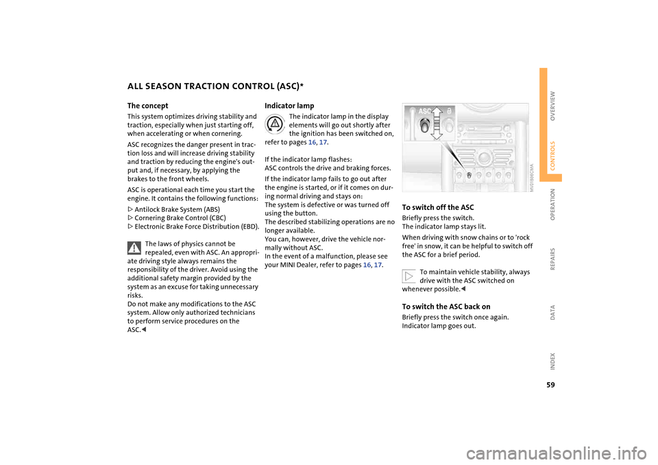 MINI Hardtop 2 Door 2004  Owners Manual 59
OVERVIEW REPAIRS OPERATIONCONTROLS DATA INDEX
ALL SEASON TRACTION CONTROL (ASC)
* 
The concept
This system optimizes driving stability and 
traction, especially when just starting off, 
when accele