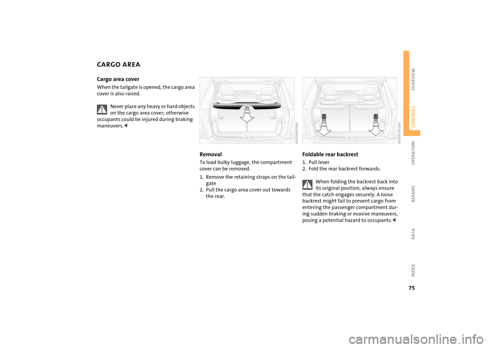 MINI Hardtop 2 Door 2004  Owners Manual 75
OVERVIEW REPAIRS OPERATIONCONTROLS DATA INDEX
CARGO AREA Cargo area cover When the tailgate is opened, the cargo area 
cover is also raised.
Never place any heavy or hard objects 
on the cargo area