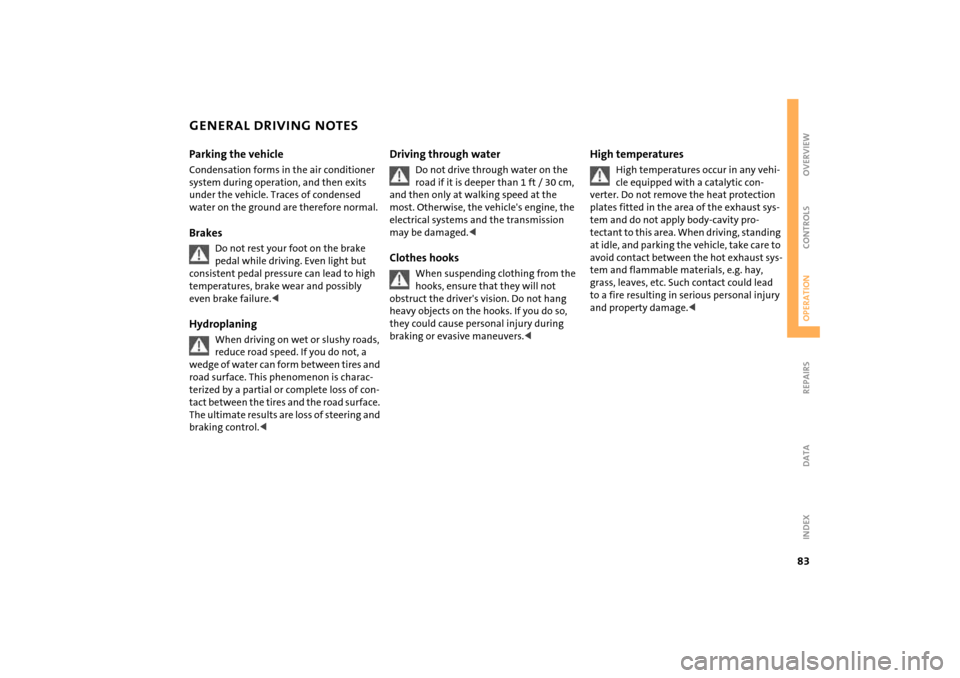MINI Hardtop 2 Door 2004  Owners Manual 83
OVERVIEW REPAIRSOPERATIONCONTROLS DATA INDEX
GENERAL DRIVING NOTESParking the vehicle Condensation forms in the air conditioner 
system during operation, and then exits 
under the vehicle. Traces o