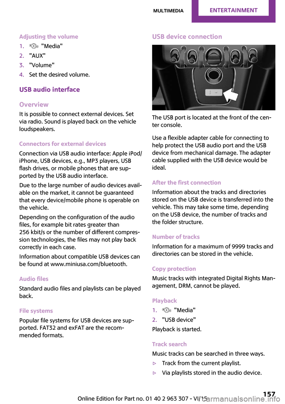 MINI Hardtop 4 Door 2016 Owners Manual Adjusting the volume1. "Media"2."AUX"3."Volume"4.Set the desired volume.
USB audio interface
Overview
It is possible to connect external devices. Set
via radio. Sound is played back on the vehicle
lo MINI Hardtop 4 Door 2016 Owners Manual Adjusting the volume1. "Media"2."AUX"3."Volume"4.Set the desired volume.
USB audio interface
Overview
It is possible to connect external devices. Set
via radio. Sound is played back on the vehicle
lo