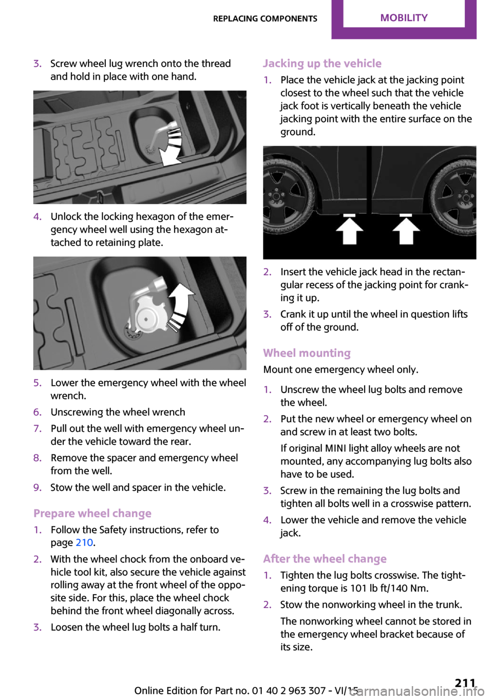 MINI Hardtop 4 Door 2016  Owners Manual 3.Screw wheel lug wrench onto the thread
and hold in place with one hand.4.Unlock the locking hexagon of the emer‐
gency wheel well using the hexagon at‐
tached to retaining plate.5.Lower the emer