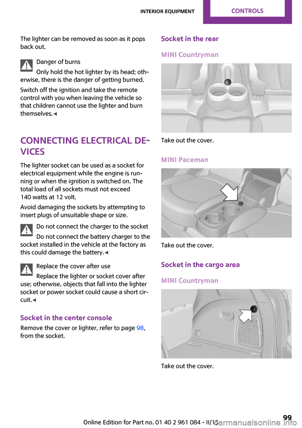 MINI Paceman 2015 Service Manual The lighter can be removed as soon as it pops
back out.
Danger of burns
Only hold the hot lighter by its head; oth‐
erwise, there is the danger of getting burned.
Switch off the ignition and take th MINI Paceman 2015 Service Manual The lighter can be removed as soon as it pops
back out.
Danger of burns
Only hold the hot lighter by its head; oth‐
erwise, there is the danger of getting burned.
Switch off the ignition and take th