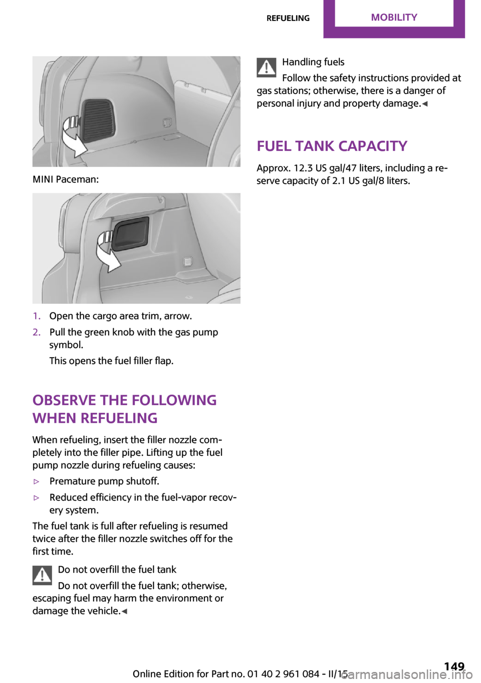 MINI Paceman 2015  Owners Manual MINI Paceman:
1.Open the cargo area trim, arrow.2.Pull the green knob with the gas pump
symbol.
This opens the fuel filler flap.
Observe the following
when refueling
When refueling, insert the filler 