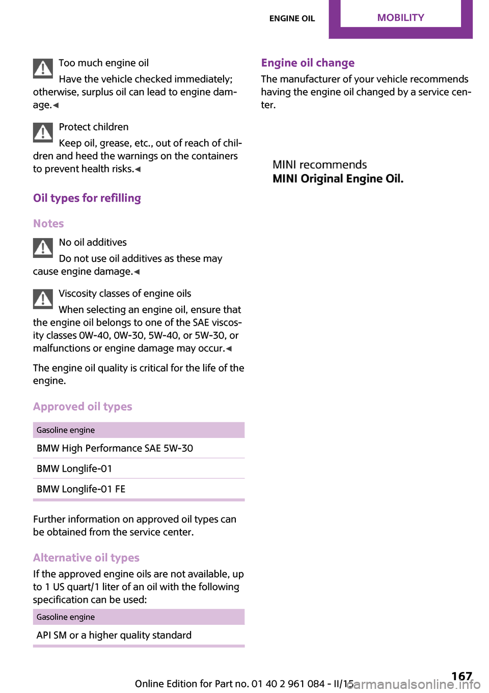 MINI Paceman 2015 Owners Manual Too much engine oil
Have the vehicle checked immediately;
otherwise, surplus oil can lead to engine dam‐
age. ◀
Protect children
Keep oil, grease, etc., out of reach of chil‐
dren and heed the w MINI Paceman 2015 Owners Manual Too much engine oil
Have the vehicle checked immediately;
otherwise, surplus oil can lead to engine dam‐
age. ◀
Protect children
Keep oil, grease, etc., out of reach of chil‐
dren and heed the w